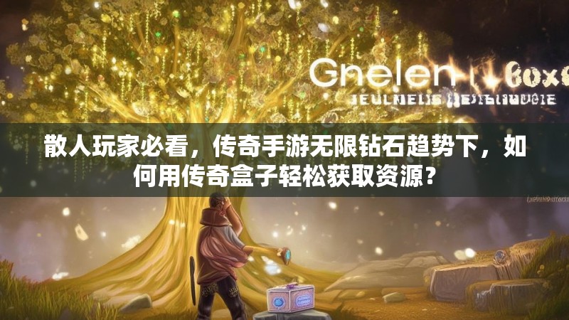 散人玩家必看，传奇手游无限钻石趋势下，如何用传奇盒子轻松获取资源？