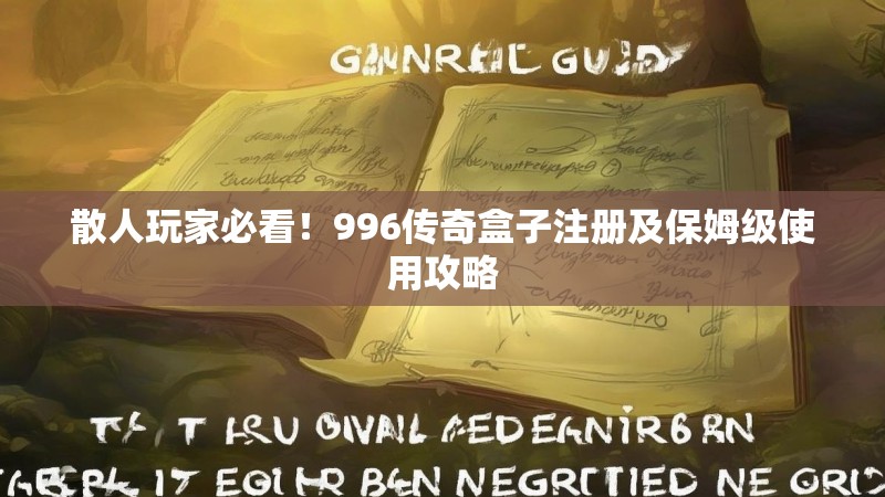 散人玩家必看！996传奇盒子注册及保姆级使用攻略